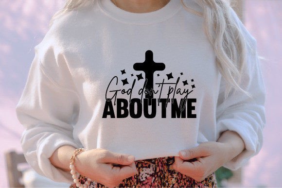 God Don't Play About Me Jesus SVG Graphics & T-Shirt Designs